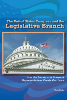 The United States Congress and the Legislative Branch : How the Senate and House of Representatives Create Our Laws