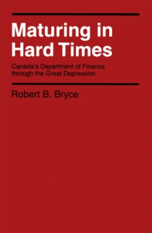 Maturing in Hard Times : Canada's Department of Finance through the Great Depression Volume 13