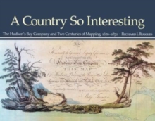 A Country So Interesting : The Hudson's Bay Company and Two Centuries of Mapping, 1670-1870