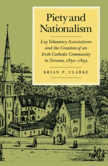 Piety and Nationalism : Lay Voluntary Associations and the Creation of an Irish-Catholic Community in Toronto, 1850-1895 Volume 12