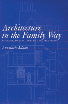 Architecture in the Family Way : Doctors, Houses, and Women, 1870-1900 Volume 4