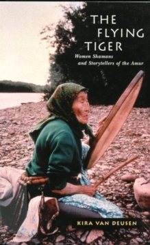 The Flying Tiger : Women Shamans and Storytellers of the Amur Volume 26