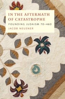 In the Aftermath of Catastrophe : Founding Judaism 70-640 Volume 2