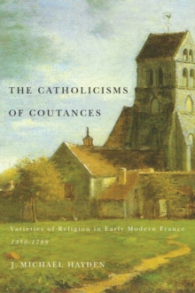 The Catholicisms of Coutances : Varieties of Religion in Early Modern France, 1350-1789 Volume 2