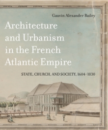 Architecture and Urbanism in the French Atlantic Empire : State, Church, and Society, 1604-1830