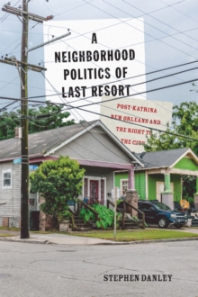 A Neighborhood Politics of Last Resort : Post-Katrina New Orleans and the Right to the City