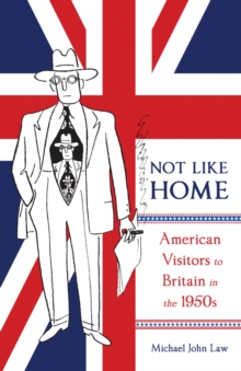 Not Like Home : American Visitors to Britain in the 1950s Volume 1