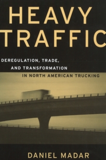 Heavy Traffic : Deregulation, Trade, and Transformation in North American Trucking