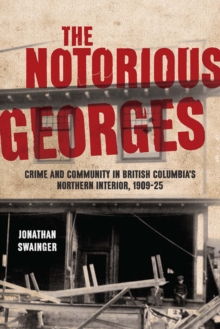 The Notorious Georges : Crime and Community in British Columbia's Northern Interior, 1905–25