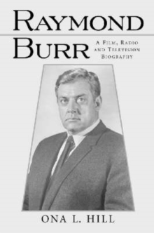 Raymond Burr : A Film, Radio and Television Biography
