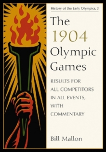The 1904 Olympic Games : Results for All Competitors in All Events, with Commentary