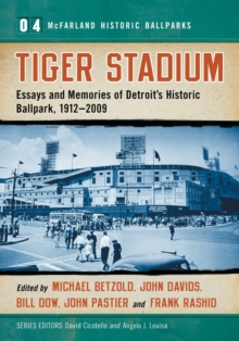 Tiger Stadium : Essays and Memories of Detroit’s Historic Ballpark, 1912–2009