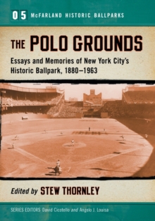 The Polo Grounds : Essays and Memories of New York City’s Historic Ballpark, 1913–1960