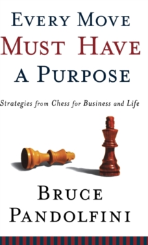 Every Move Must Have A Purpose : Strategies From Chess for Business and Life