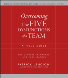 Overcoming the Five Dysfunctions of a Team : A Field Guide for Leaders, Managers, and Facilitators