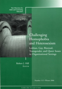 Challenging Homophobia and Heterosexism: Lesbian, Gay, Bisexual, Transgender and Queer Issues : New Directions for Adult and Continuing Education, Number 112