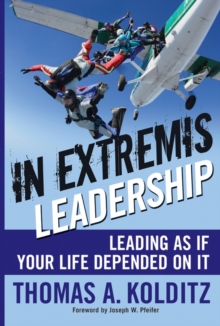 In Extremis Leadership : Leading As If Your Life Depended On It