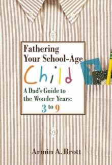 Fathering Your School-age Child : A Dad's Guide to the Wonder Years - Three to Nine Year Olds