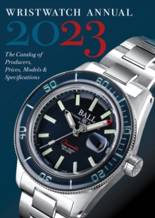 Wristwatch Annual 2023 : The Catalog of Producers, Prices, Models, and Specifications