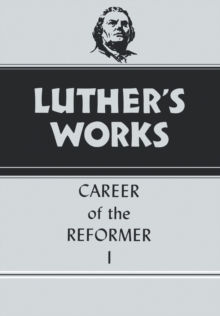 Luther's Works, Volume 31 : Career of the Reformer I