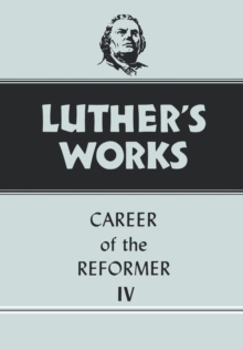 Luther's Works, Volume 34 : Career of the Reformer IV