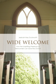 Wide Welcome : How the Unsettling Presence of Newcomers Can Save the Church