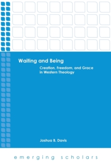 Waiting and Being : Creation, Freedom, and Grace in Western Theology