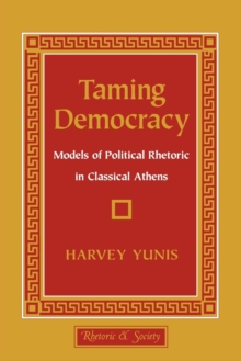 Taming Democracy : Models of Political Rhetoric in Classical Athens