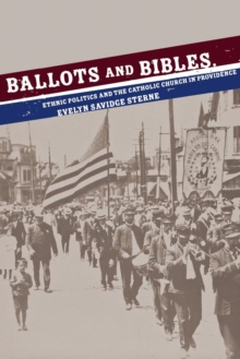 Ballots and Bibles : Ethnic Politics and the Catholic Church in Providence