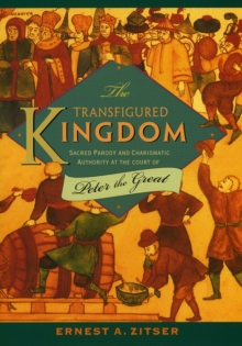The Transfigured Kingdom : Sacred Parody and Charismatic Authority at the Court of Peter the Great