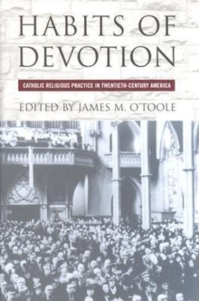Habits of Devotion : Catholic Religious Practice in Twentieth-Century America
