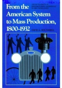 From the American System to Mass Production, 1800-1932 : The Development of Manufacturing Technology in the United States