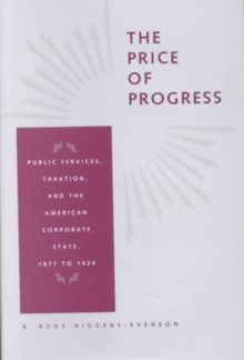 The Price of Progress : Public Services, Taxation, and the American Corporate State, 1877 to 1929