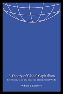 A Theory of Global Capitalism : Production, Class, and State in a Transnational World