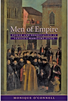 Men of Empire : Power and Negotiation in Venice's Maritime State