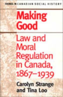 Making Good : Law and Moral Regulation in Canada, 1867-1939.