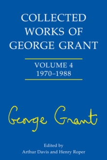 Collected Works of George Grant : 1970 - 1988