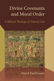 Divine Covenants and Moral Order : A Biblical Theology of Natural Law