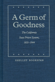 A Germ of Goodness : The California State Prison System, 1851-1944