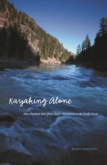 Kayaking Alone : Nine Hundred Miles from Idaho's Mountains to the Pacific Ocean