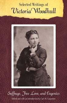 Selected Writings of Victoria Woodhull : Suffrage, Free Love, and Eugenics