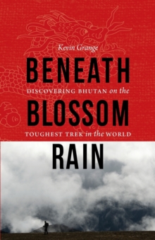 Beneath Blossom Rain : Discovering Bhutan on the Toughest Trek in the World