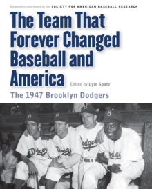 The Team That Forever Changed Baseball and America : The 1947 Brooklyn Dodgers