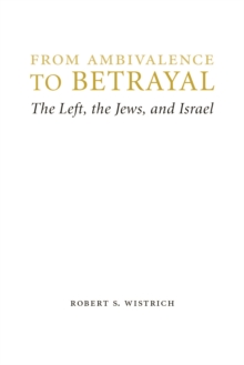 From Ambivalence to Betrayal : The Left, the Jews, and Israel