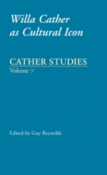 Cather Studies, Volume 7 : Willa Cather as Cultural Icon