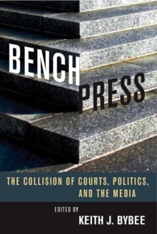 Bench Press : The Collision of Courts, Politics, and the Media