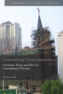 Constructing China's Jerusalem : Christians, Power, and Place in Contemporary Wenzhou