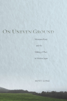 On Uneven Ground : Miyazawa Kenji and the Making of Place in Modern Japan