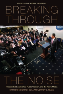 Breaking Through the Noise : Presidential Leadership, Public Opinion, and the News Media