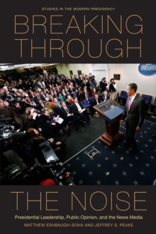 Breaking Through the Noise : Presidential Leadership, Public Opinion, and the News Media